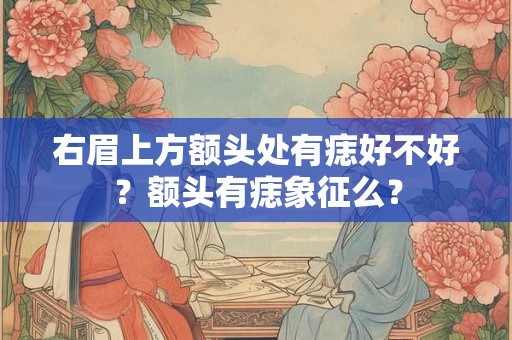 右眉上方额头处有痣好不好？额头有痣象征么？