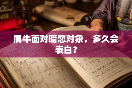 属牛面对暗恋对象，多久会表白？