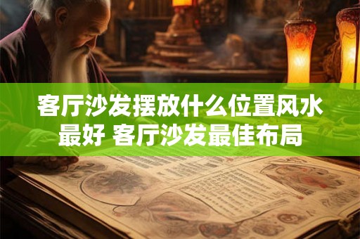 客厅沙发摆放什么位置风水最好 客厅沙发最佳布局