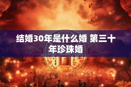 结婚30年是什么婚 第三十年珍珠婚