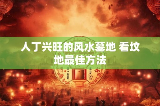 人丁兴旺的风水墓地 看坟地最佳方法