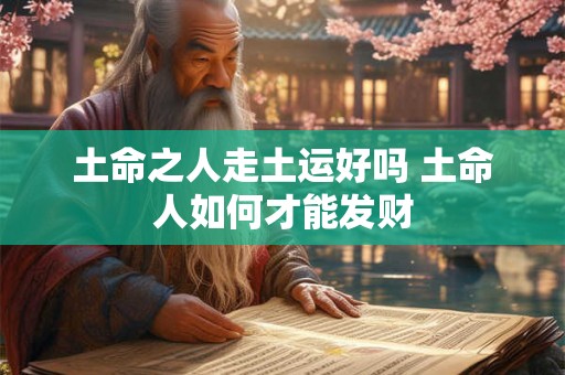 土命之人走土运好吗 土命人如何才能发财