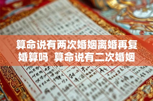 算命说有两次婚姻离婚再复婚算吗  算命说有二次婚姻