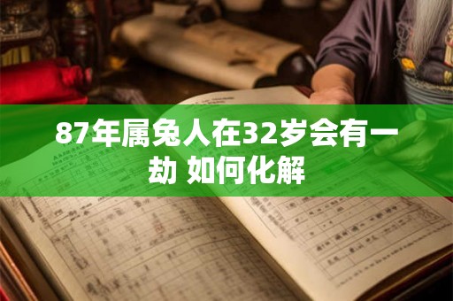 87年属兔人在32岁会有一劫 如何化解