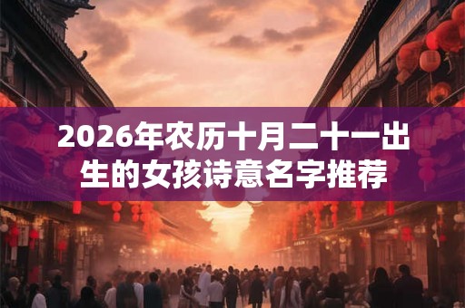 2026年农历十月二十一出生的女孩诗意名字推荐