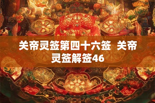 关帝灵签第四十六签  关帝灵签解签46