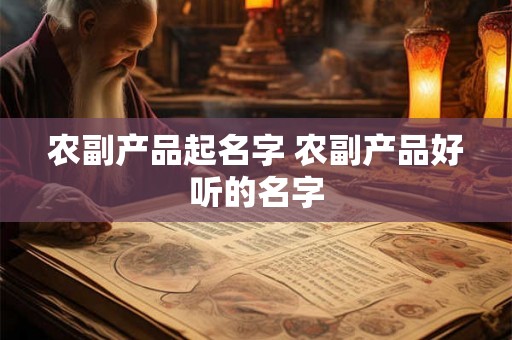 农副产品起名字 农副产品好听的名字