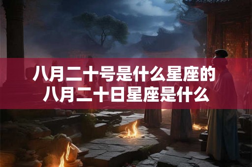 八月二十号是什么星座的 八月二十日星座是什么