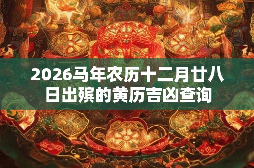 2026马年农历十二月廿八日出殡的黄历吉凶查询