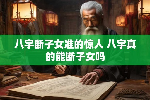 八字断子女准的惊人 八字真的能断子女吗