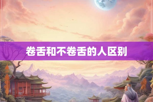 卷舌和不卷舌的人区别