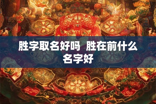 胜字取名好吗  胜在前什么名字好