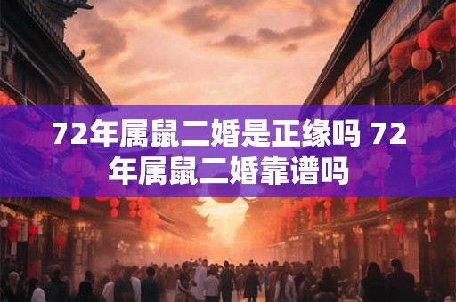 72年属鼠二婚是正缘吗 72年属鼠二婚靠谱吗