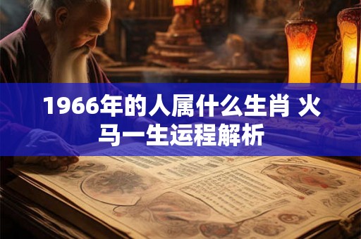 1966年的人属什么生肖 火马一生运程解析