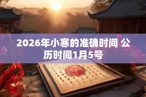 2026年小寒的准确时间 公历时间1月5号