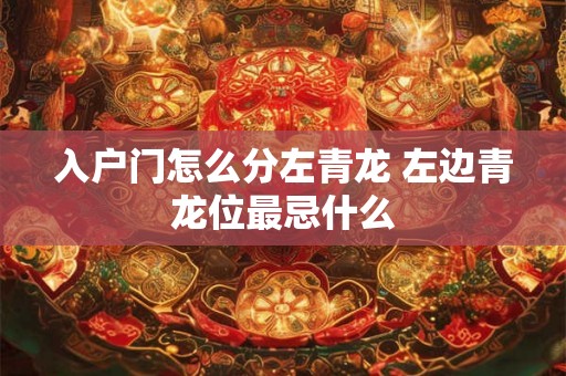 入户门怎么分左青龙 左边青龙位最忌什么