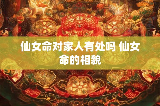 仙女命对家人有处吗 仙女命的相貌