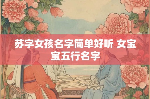 苏字女孩名字简单好听 女宝宝五行名字