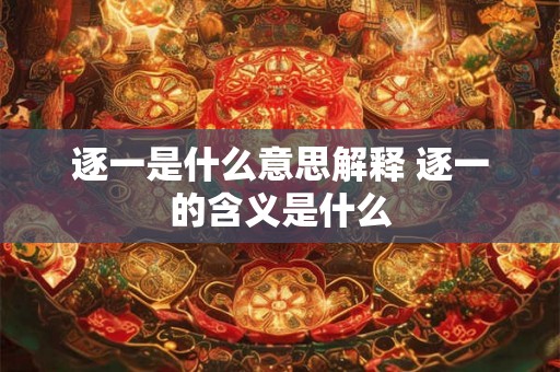 逐一是什么意思解释 逐一的含义是什么