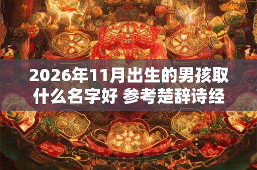 2026年11月出生的男孩取什么名字好 参考楚辞诗经