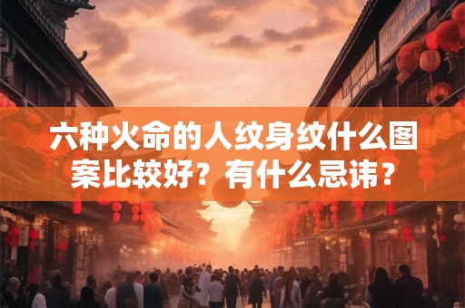 六种火命的人纹身纹什么图案比较好？有什么忌讳？
