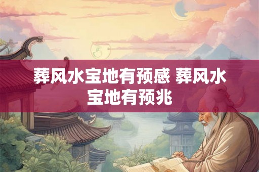 葬风水宝地有预感 葬风水宝地有预兆