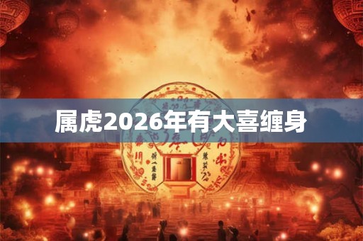 属虎2026年有大喜缠身