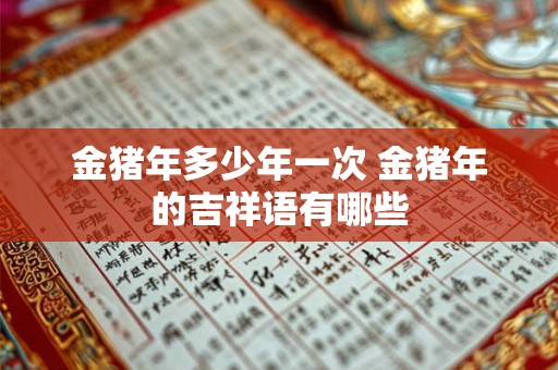 金猪年多少年一次 金猪年的吉祥语有哪些