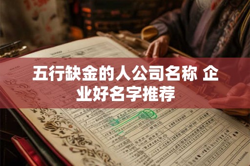 五行缺金的人公司名称 企业好名字推荐 五行缺金的人公司名称 企业好名字推荐