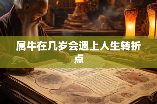 属牛在几岁会遇上人生转折点 属牛在几岁会遇上人生转折点