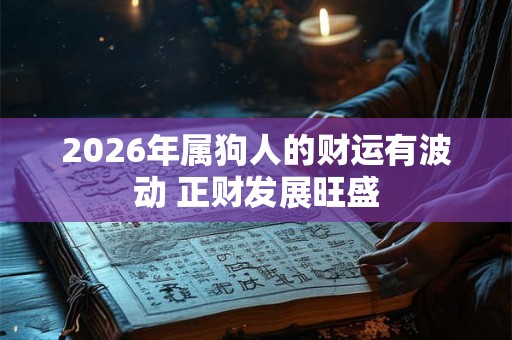 2026年属狗人的财运有波动 正财发展旺盛 2026年属狗人的财运有波动 正财发展旺盛