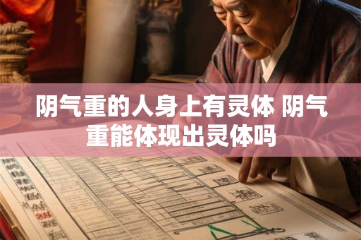 阴气重的人身上有灵体 阴气重能体现出灵体吗 阴气重的人身上有灵体 阴气重能体现出灵体吗