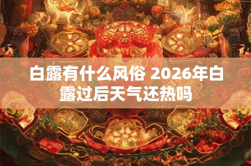 白露有什么风俗 2026年白露过后天气还热吗