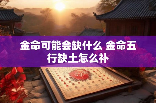 金命可能会缺什么 金命五行缺土怎么补