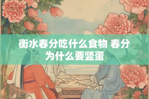 衡水春分吃什么食物 春分为什么要竖蛋