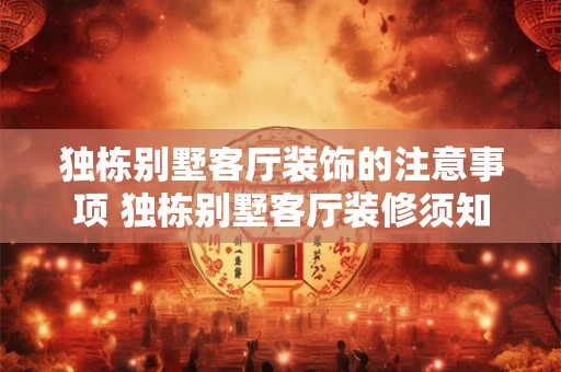 独栋别墅客厅装饰的注意事项 独栋别墅客厅装修须知