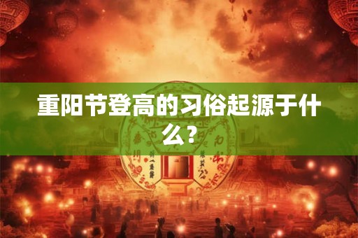 重阳节登高的习俗起源于什么？