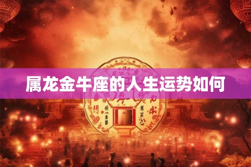 属龙金牛座的人生运势如何