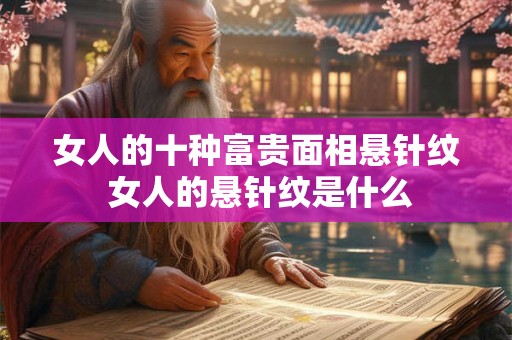 女人的十种富贵面相悬针纹 女人的悬针纹是什么