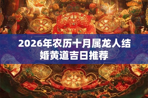 2026年农历十月属龙人结婚黄道吉日推荐
