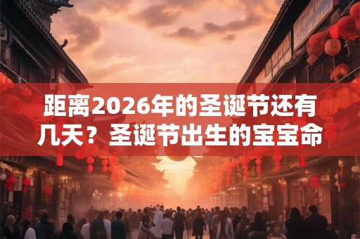 距离2026年的圣诞节还有几天?圣诞节出生的宝宝命运 距离2026年的圣诞节还有几天?圣诞节出生的宝宝命运