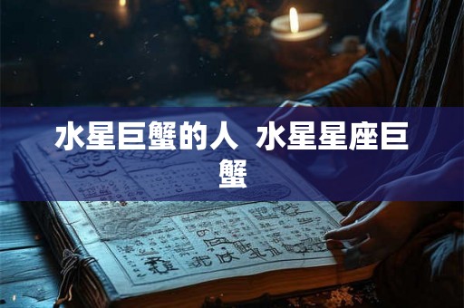水星巨蟹的人  水星星座巨蟹