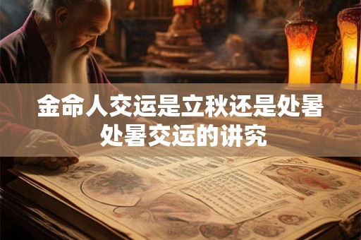 金命人交运是立秋还是处暑 处暑交运的讲究