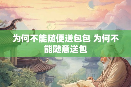 为何不能随便送包包 为何不能随意送包 为何不能随便送包包 为何不能随意送包