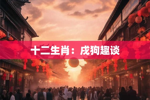 十二生肖：戌狗趣谈