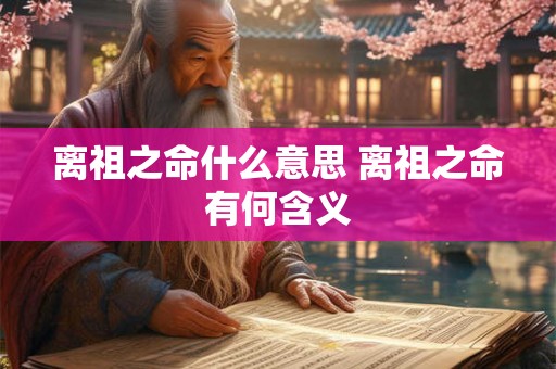 离祖之命什么意思 离祖之命有何含义