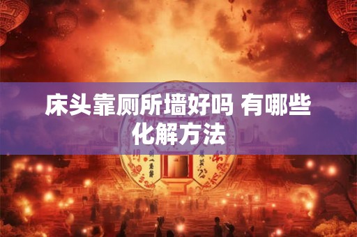 床头靠厕所墙好吗 有哪些化解方法