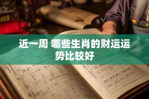 近一周 哪些生肖的财运运势比较好