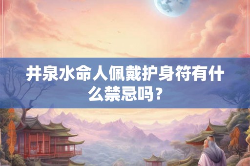 井泉水命人佩戴护身符有什么禁忌吗？