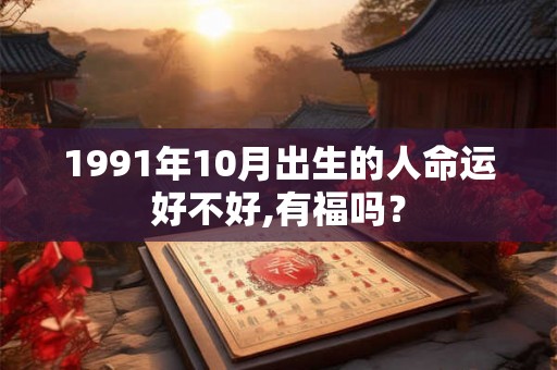 1991年10月出生的人命运好不好,有福吗？
